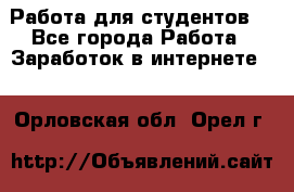 Работа для студентов  - Все города Работа » Заработок в интернете   . Орловская обл.,Орел г.